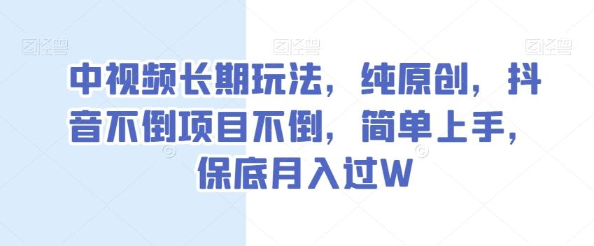 中视频长期玩法，纯原创，抖音不倒项目不倒，简单上手，保底月入过W【揭秘】-百货大全