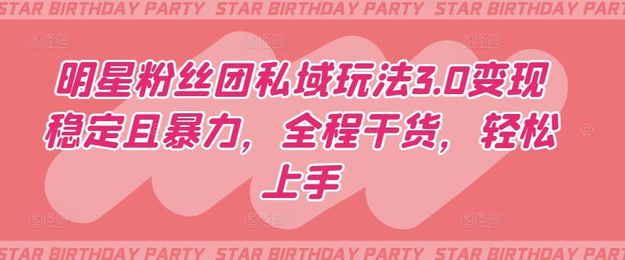 明星粉丝团私域玩法3.0变现稳定且暴力，全程干货，轻松上手【揭秘】-百货大全
