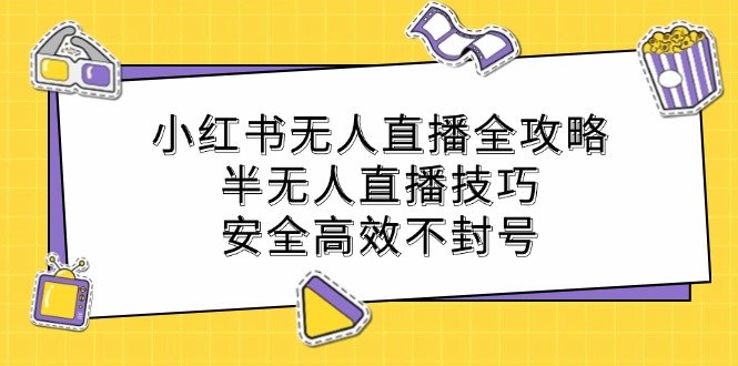 小红书无人直播全攻略：半无人直播技巧，安全高效不封号-百货大全