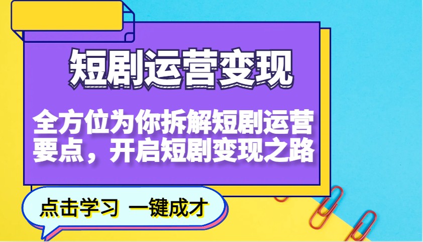 短剧运营变现，全方位为你拆解短剧运营要点，开启短剧变现之路-百货大全