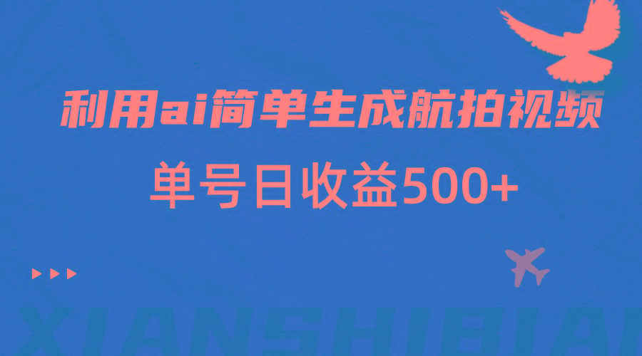 利用ai简单复制粘贴，生成航拍视频，单号日收益500+-百货大全