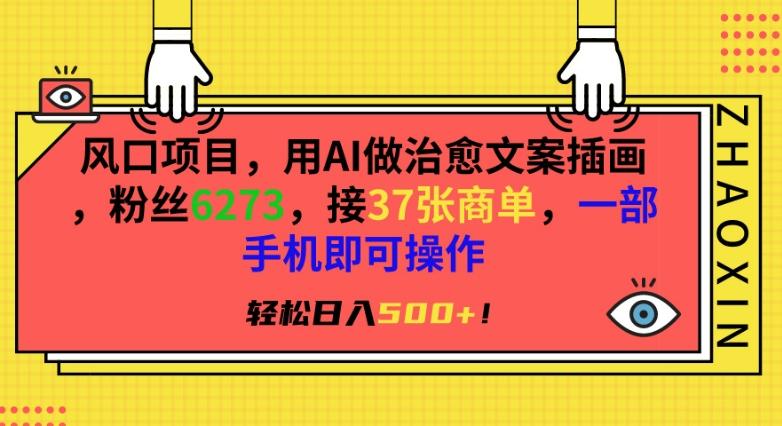 风口项目，用AI做治愈文案插画，粉丝6273，接37张商单，一部手机即可操作，轻松日入500+【揭秘】-百货大全