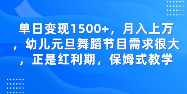 单日变现1500+，月入上万幼儿元旦舞蹈节目需求很大正是红利期，保姆式教学-百货大全