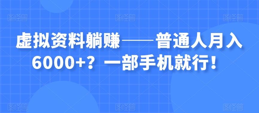 虚拟资料躺赚——普通人月入6000+？一部手机就行！-百货大全