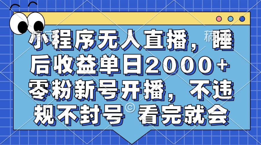 小程序无人直播，睡后收益单日2000+ 零粉新号开播，不违规不封号 看完就会-百货大全