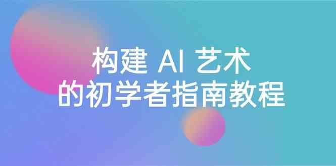 Stable Diffusion 101：构建 AI 艺术的初学者指南教程-16节课-中英字幕-百货大全