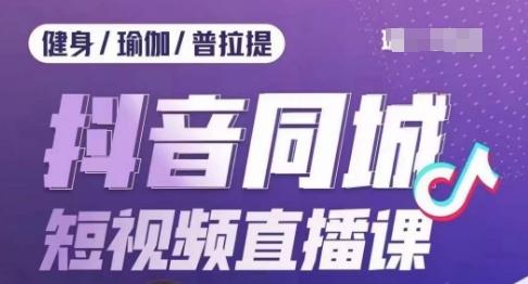 健身行业抖音同城短视频直播课，通过抖音低成本获客提升业绩，门店标准化流程承接流量-百货大全