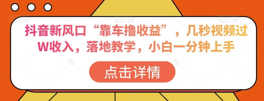 抖音新风口“靠车撸收益”，几秒视频过W收入，落地教学，小白一分钟上手【揭秘】-百货大全