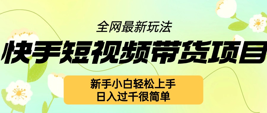 快手短视频带货项目最新玩法，新手小白轻松上手，日入几张很简单【揭秘】-百货大全