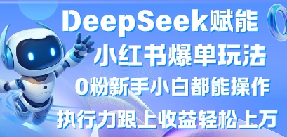 DeepSeek赋能小红书爆单玩法0粉新手小白都能操作，执行力跟上收益轻松上W，懒人勿做-百货大全