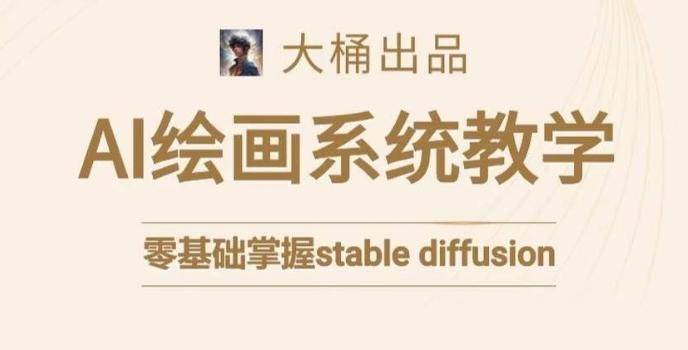 大桶的stable diffusion系统课程，零基础系统性学习AI绘画，小白也能轻松上手-百货大全