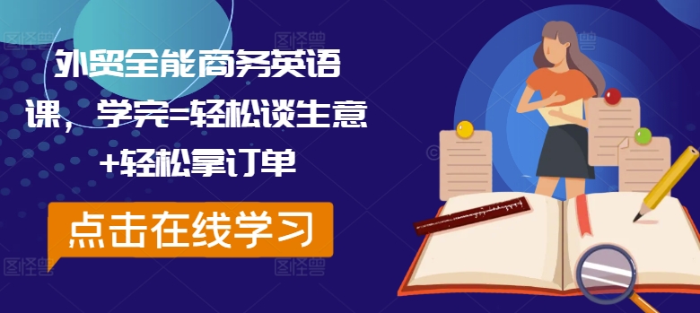 外贸全能商务英语课，学完=轻松谈生意+轻松拿订单-百货大全
