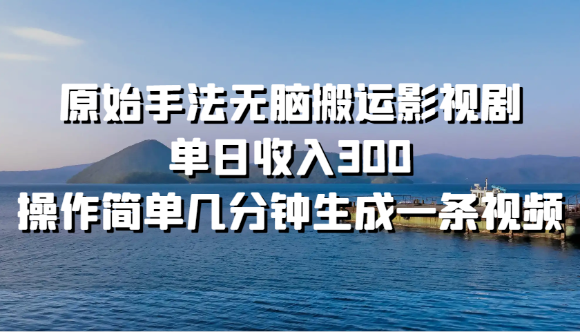 原始手法无脑搬运影视剧，单日收入300，操作简单几分钟生成一条视频-百货大全