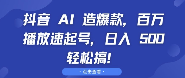 抖音 AI 造爆款，百万播放速起号，日入5张 轻松搞【揭秘】-百货大全