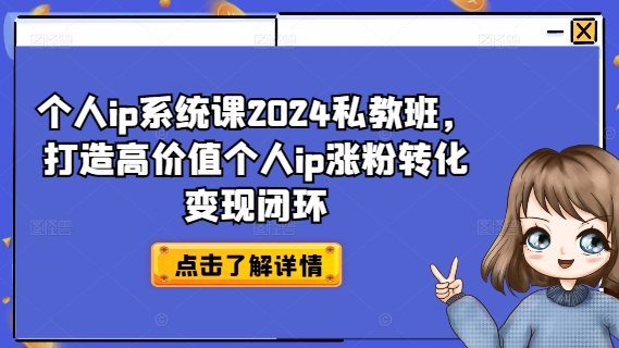 个人ip系统课2024私教班，打造高价值个人ip涨粉转化变现闭环-百货大全