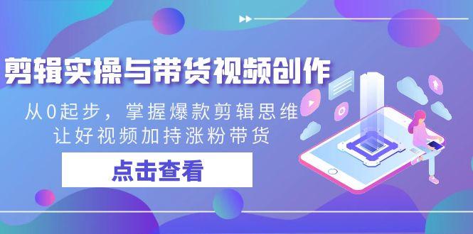 剪辑实操与带货视频创作，从0起步，掌握爆款剪辑思维，让好视频加持涨粉…-百货大全