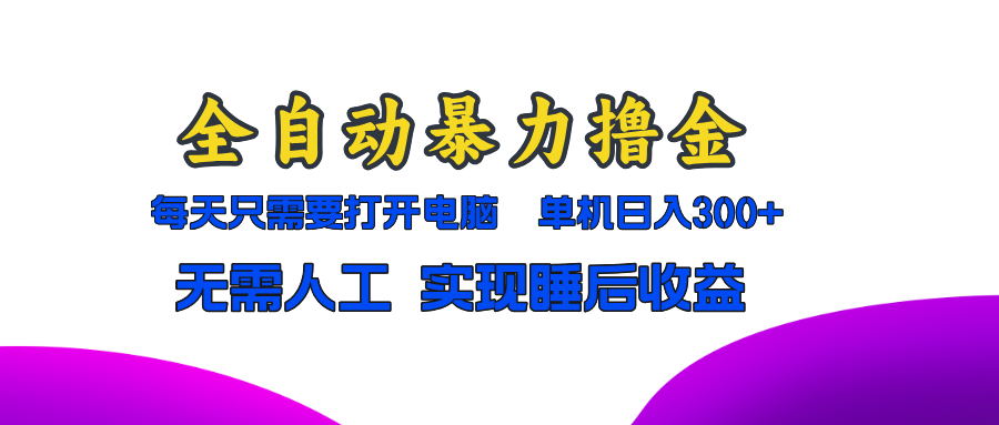 全自动暴力撸金，只需要打开电脑，单机日入300+无需人工，实现睡后收益-百货大全