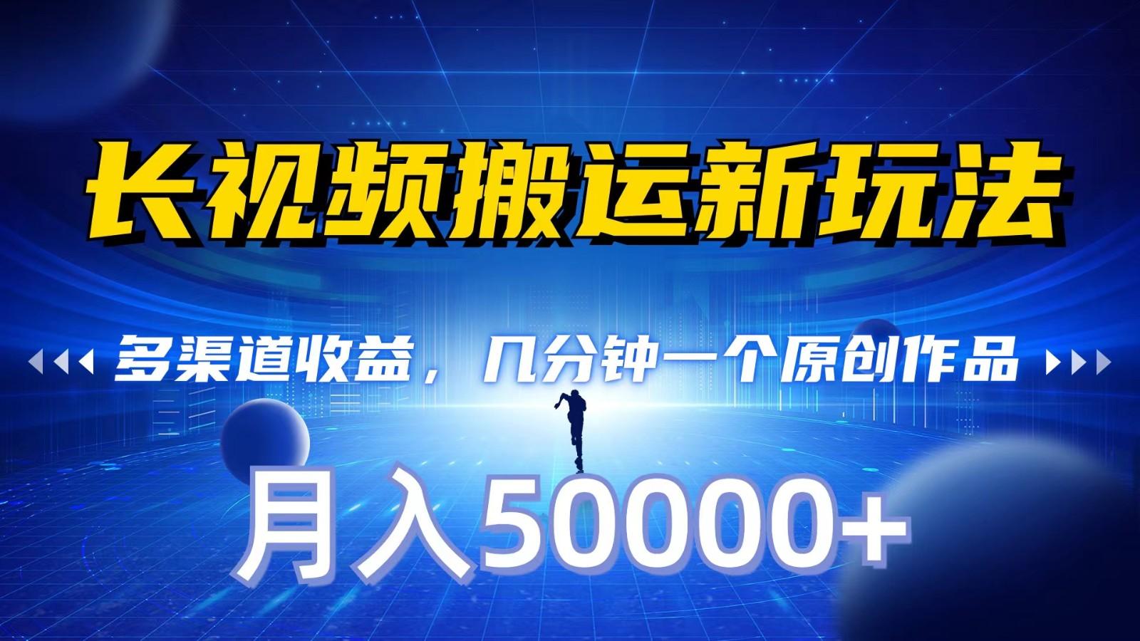 长视频搬运新玩法,多渠道收益,几分钟一个原创作品,秒过审核,月入50000+-百货大全