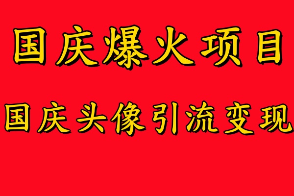 国庆爆火风口项目——国庆头像引流变现，零门槛高收益，小白也能起飞【揭秘】-百货大全