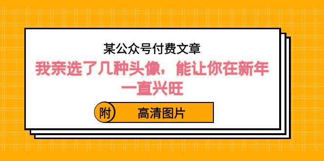 某公众号付费文章：我亲选了几种头像，能让你在新年一直兴旺（附高清图片）-百货大全