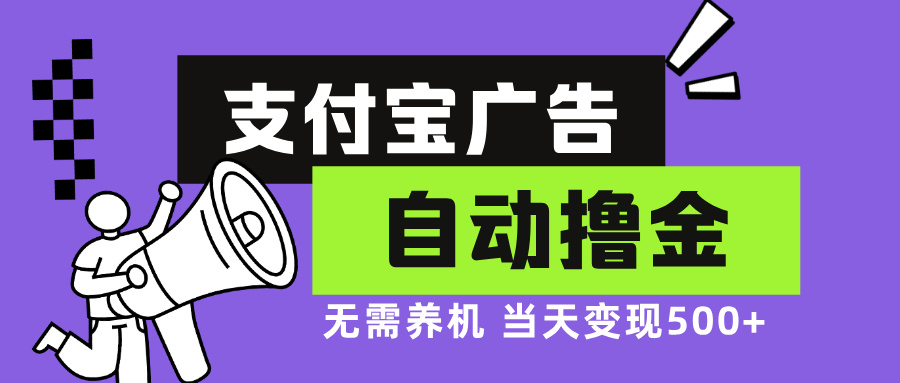 支付宝广告全自动撸金，无需养机，当天落地500+-百货大全