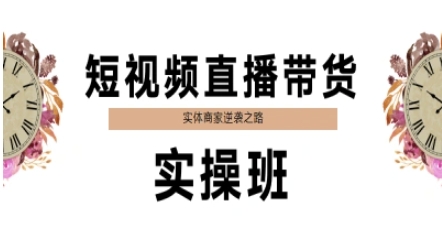短视频直播带货实操班，实体商家逆袭之路-百货大全