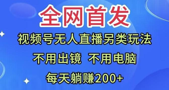 全网首发：视频号无人直播另类玩法，无需电脑，每天躺赚200+-百货大全