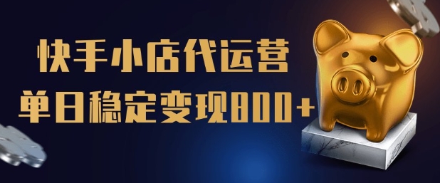 【快手小店代运营】限时托管计划，全程喂饭，单日稳定变现5张【揭秘】-百货大全
