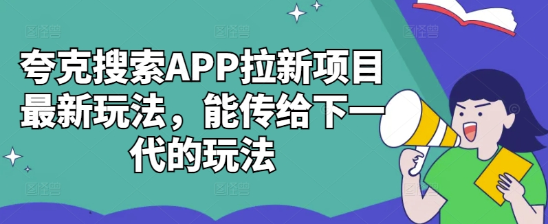 夸克搜索APP拉新项目最新玩法，能传给下一代的玩法-百货大全