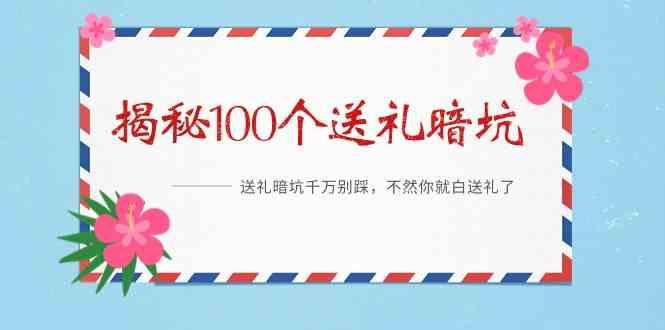 《揭秘100个送礼暗坑》—送礼暗坑千万别踩，不然你就白送礼了！-百货大全