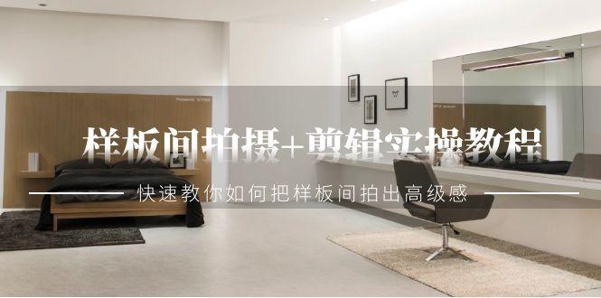 样板间拍摄+剪辑实操教程，快速教你如何把样板间拍出高级感(51节课)-百货大全