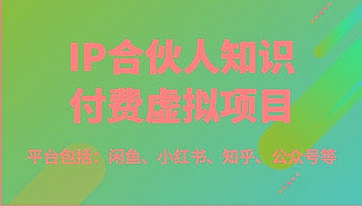 IP合伙人知识付费虚拟项目，包括：闲鱼、小红书、知乎、公众号等(51节)-百货大全
