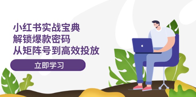 小红书实战宝典：解锁爆款密码，从矩阵号到高效投放-百货大全