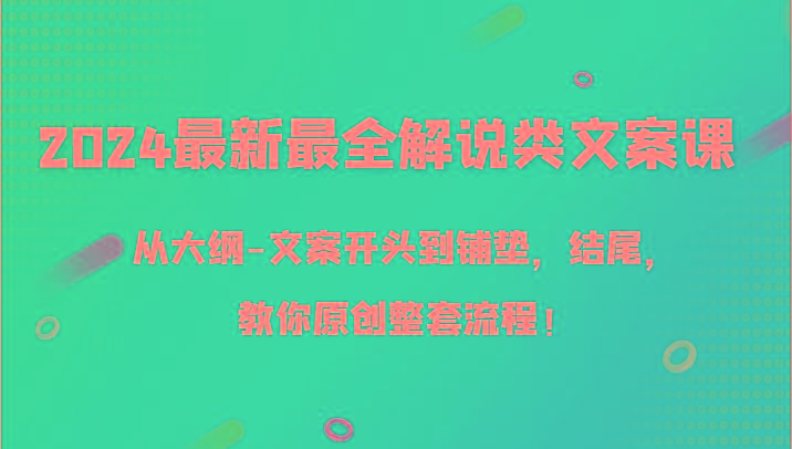 2024最新最全解说类文案课，从大纲-文案开头到铺垫，结尾，教你原创整套流程！-百货大全