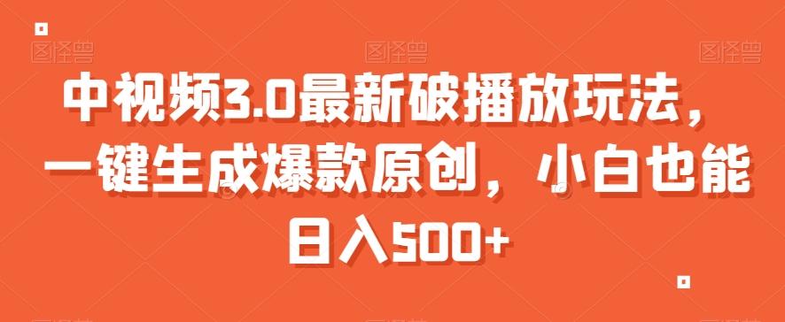 中视频3.0最新破播放玩法，一键生成爆款原创，小白也能日入500+【揭秘】-百货大全