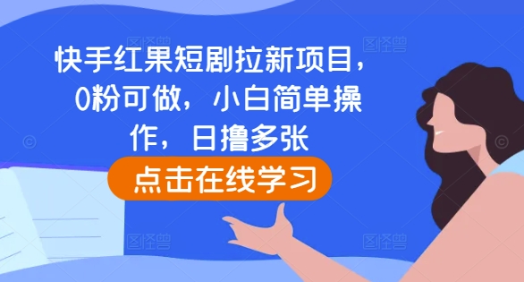 快手红果短剧拉新项目，0粉可做，小白简单操作，日撸多张-百货大全
