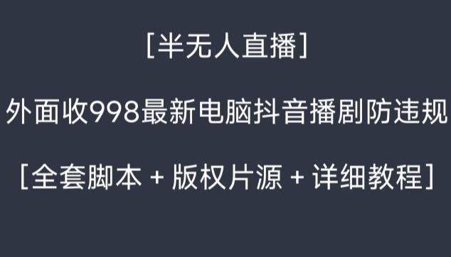 外面收998最新半无人直播电脑抖音播剧防违规【全套脚本＋版权片源＋详细教程】-百货大全