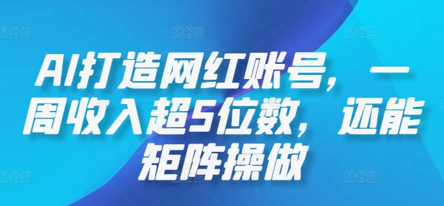 AI打造网红账号，一周收入超5位数，还能矩阵操做-百货大全