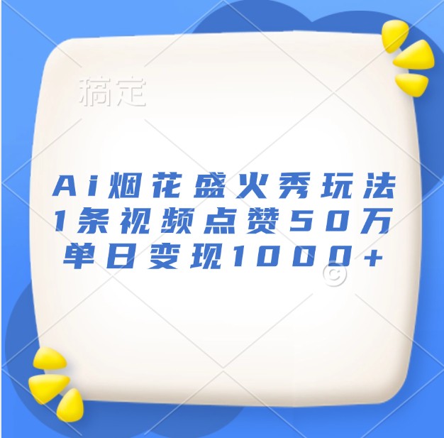 Ai烟花盛火秀玩法，1条视频点赞50万，单日变现1000+-百货大全