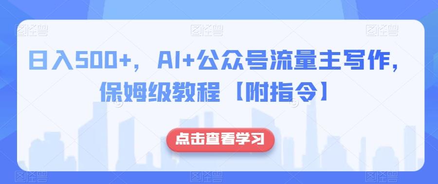 日入500+，AI+公众号流量主写作，保姆级教程【附指令】-百货大全