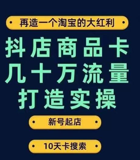 抖店商品卡几十万流量打造实操，从新号起店到一天几十万搜索、推荐流量完整实操步骤-百货大全