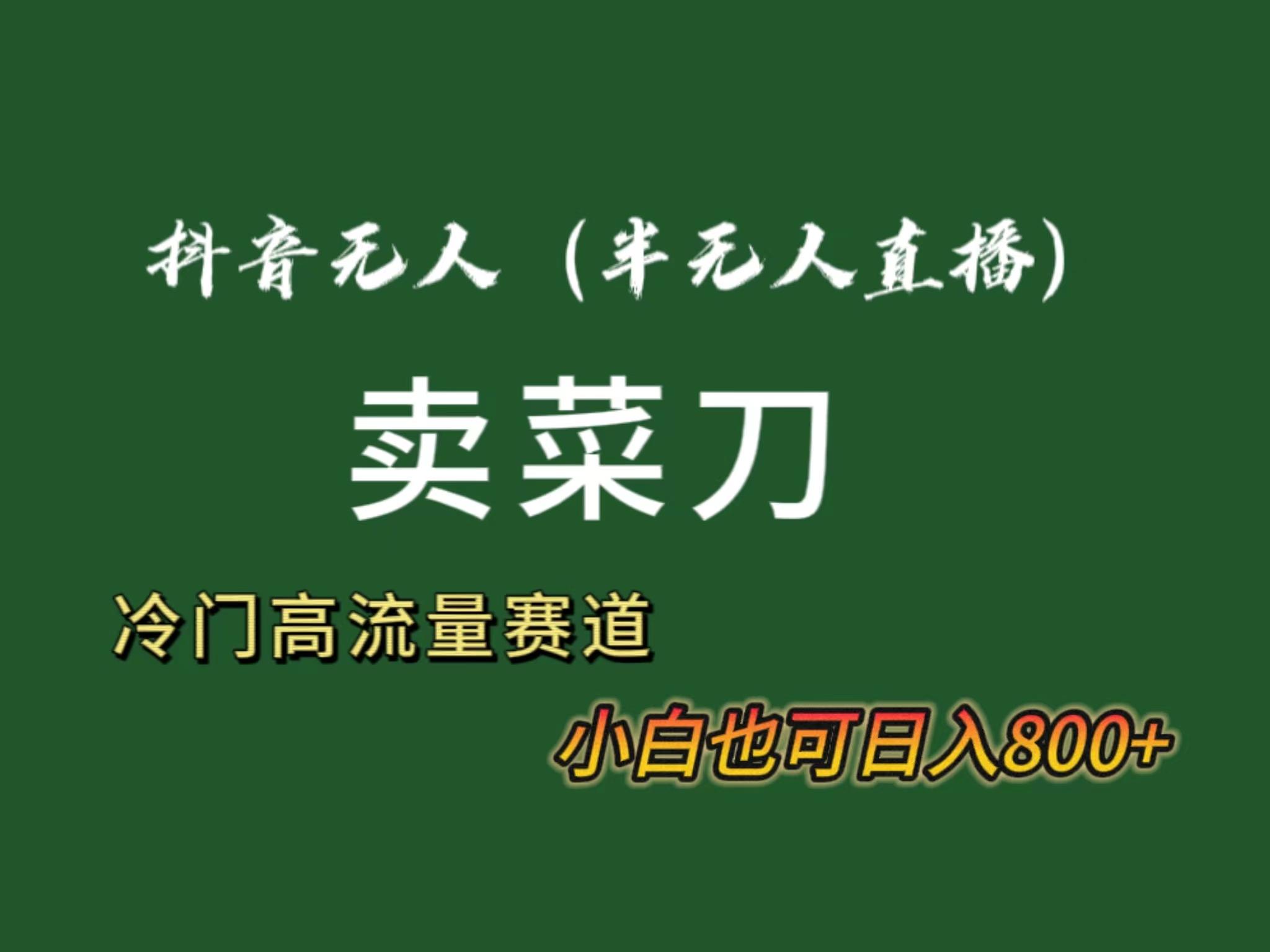 抖音无人(半无人)直播卖菜刀日入800+！冷门品流量大，全套教程+软件！-百货大全