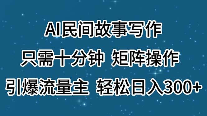 AI民间故事写作，只需十分钟，矩阵操作，引爆流量主，轻松日入300+-百货大全
