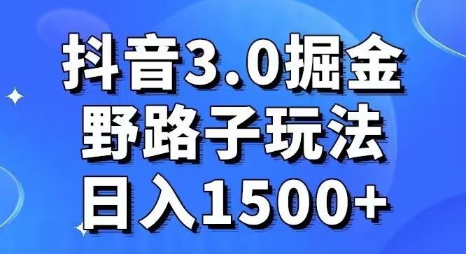抖音3.0掘金，野路子玩法，实操日入1500+-百货大全