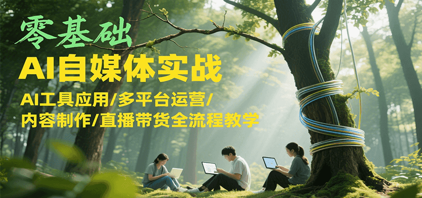 零基础AI自媒体实战，AI工具应用/多平台运营/内容制作/直播带货全流程教学-百货大全