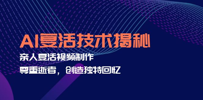 AI复活技术揭秘：亲人复活视频制作，尊重逝者，创造独特回忆-百货大全