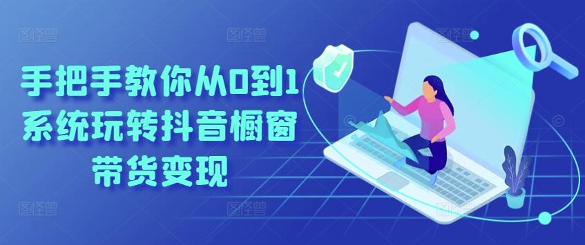 手把手教你从0到1系统玩转抖音橱窗带货变现-百货大全