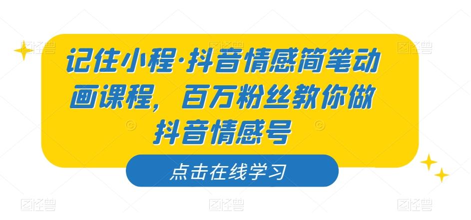 记住小程·抖音情感简笔动画课程，百万粉丝教你做抖音情感号-百货大全