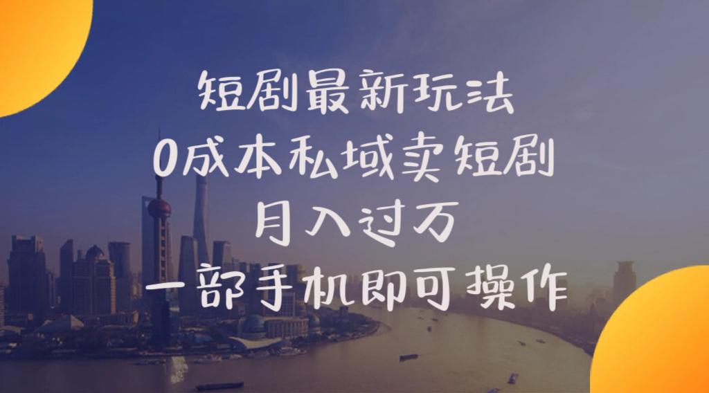短剧最新玩法    0成本私域卖短剧     月入过万     一部手机即可操作-百货大全