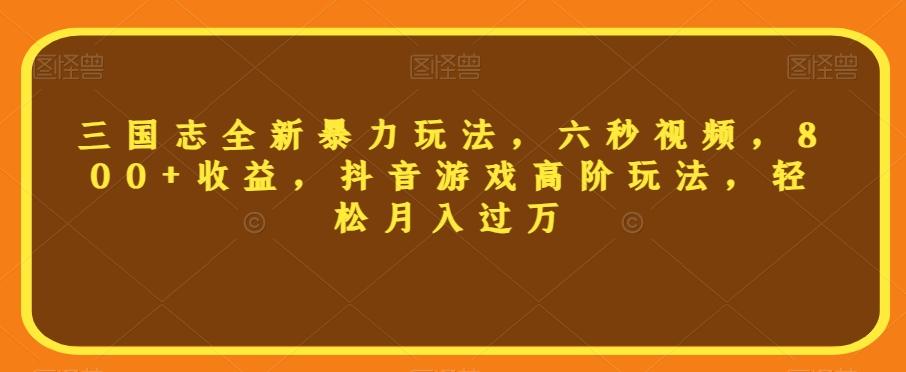 三国志全新暴力玩法，六秒视频，800+收益，抖音游戏高阶玩法，轻松月入过万【揭秘】-百货大全